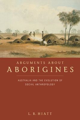 Arguments about Aborigines: Australia and the Evolution of Social Anthropology by Hiatt, L. R.