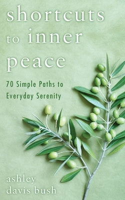 Shortcuts to Inner Peace: 70 Simple Paths to Everyday Serenity by Bush, Ashley Davis