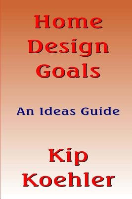 Home Design Goals: An Ideas Guide by Koehler, Kip