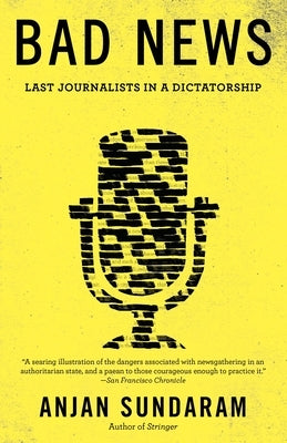 Bad News: Last Journalists in a Dictatorship by Sundaram, Anjan