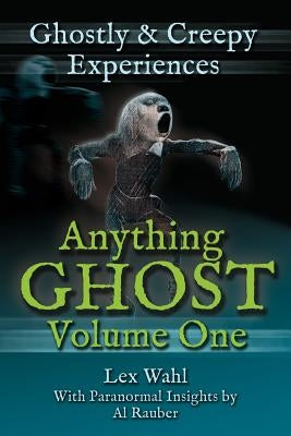 Anything Ghost Volume One: Ghostly and Creepy Experiences by Wahl, Lex