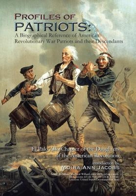 Profiles of Patriots: A Biographical Reference of American Revolutionary War Patriots and Their Descendants: El Palo Alto Chapter of the Dau by Jacobs, Moira Ann