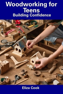 Woodworking for Teens: Building Confidence by Cook, Eliza