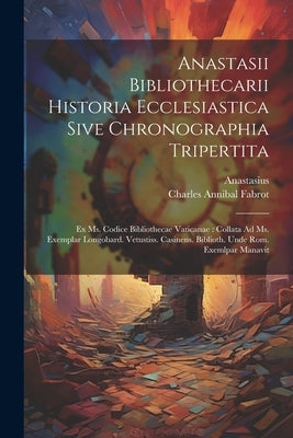 Anastasii Bibliothecarii Historia Ecclesiastica Sive Chronographia Tripertita: Ex Ms. Codice Bibliothecae Vaticanae: Collata Ad Ms. Exemplar Longobard by (Bibliothecarius), Anastasius