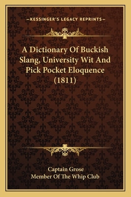 A Dictionary Of Buckish Slang, University Wit And Pick Pocket Eloquence (1811) by Grose, Captain
