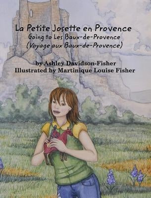 La Petite Josette en Provence: Going To Les Baux-de-Provence (Voyage aux Baux-de-Provence) by Davidson-Fisher, Ashley