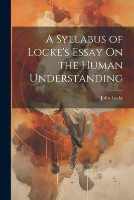 A Syllabus of Locke's Essay On the Human Understanding by Locke, John