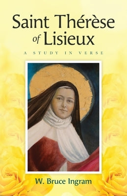 Saint Thérèse Of Lisieux: A Study In Verse by Ingram, W. Bruce