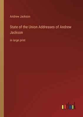 State of the Union Addresses of Andrew Jackson: in large print by Jackson, Andrew