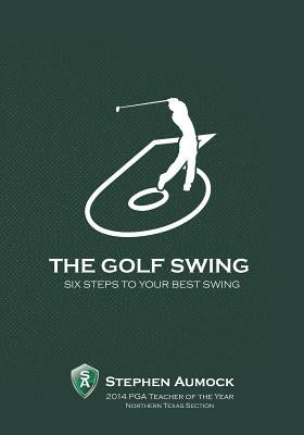 The Golf Swing: 6 Simple Steps to Your Best Swing by Aumock, Stephen