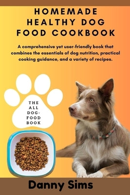 Homemade healthy dog food cookbook: A comprehensive, user-friendly book that combines the essentials of dog nutrition, practical cooking guidance, and by Sims, Danny