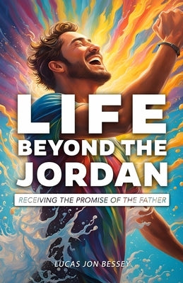 Life Beyond the Jordan: Receiving the Promise of the Father by Bessey, Lucas Jon