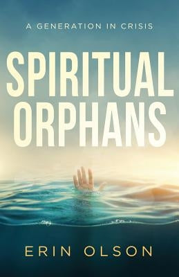 Spiritual Orphans: A Generation in Crisis by Olson, Erin