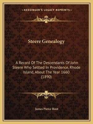 Steere Genealogy: A Record Of The Descendants Of John Steere Who Settled In Providence, Rhode Island, About The Year 1660 (1890) by Root, James Pierce