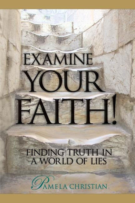 Examine Your Faith!: Finding Truth in a World of Lies by Christian, Pamela