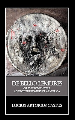 De Bello Lemures, Or The Roman War Against the Zombies of Armorica by Brookside, Thomas
