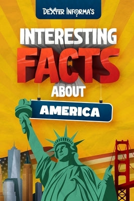 Dexter Informa's Interesting Facts About America: For Smart Kids, Curious Adults and Trivia Hunters! by Informa, Dexter