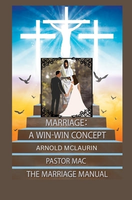 Marriage: A Win-Win Concept: The Marriage Manual: A Win-Win Concept: The Marriage Manual: A Win-Win Concept: The Marriage Manual by McLaurin, Arnold