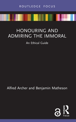 Honouring and Admiring the Immoral: An Ethical Guide by Archer, Alfred