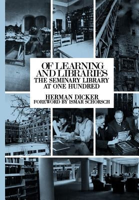 Of Learning and Libraries: The Seminary Library at One Hundred by Dicker, Herman