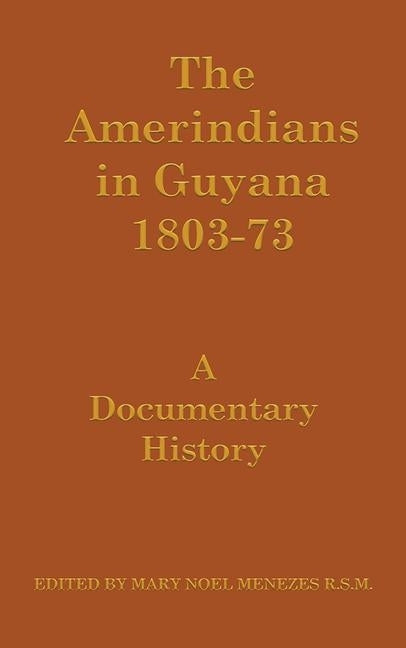 The Amerindians in Guyana 1803-1873: A Documentary History by Menezes, Mary Noel