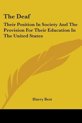 The Deaf: Their Position In Society And The Provision For Their Education In The United States by Best, Harry