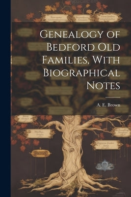 Genealogy of Bedford old Families, With Biographical Notes by Brown, A. E. 1849-