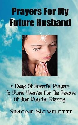 Prayers For My Future Husband: 9 Days Of Powerful Prayers To Storm Heaven For The Release Of Your Marital Blessing by Novelette, Simone