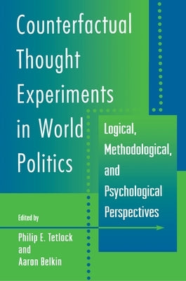 Counterfactual Thought Experiments in World Politics: Logical, Methodological, and Psychological Perspectives by Tetlock, Philip E.