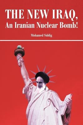 The New Iraq, an Iranian Nuclear Bomb! by Siddig, Mohamed