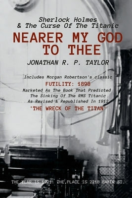 Nearer My God to Thee: Sherlock Holmes & The Curse of The Titanic by Taylor, Jonathan R. P.