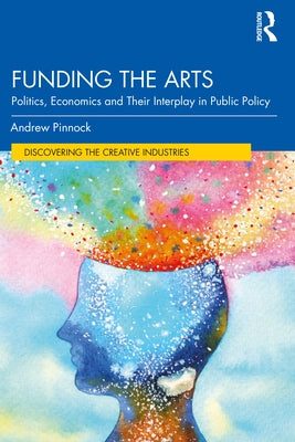 Funding the Arts: Politics, Economics and Their Interplay in Public Policy by Pinnock, Andrew