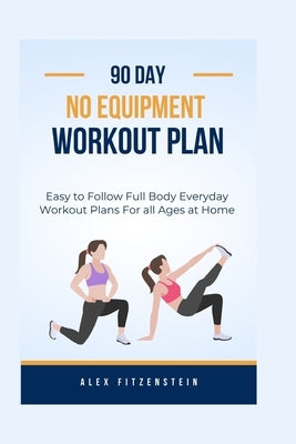 90-day no Equipment Workout Plan: Easy to Follow Full Body Everyday Workout Plans for all Ages at Home by Fitzenstein, Alex