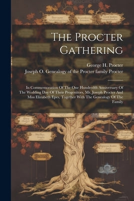 The Procter Gathering: In Commemoration Of The One Hundredth Anniversary Of The Wedding Day Of Their Progenitors, Mr. Joseph Procter And Miss by Procter, George H. B. 1835