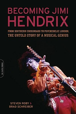 Becoming Jimi Hendrix: From Southern Crossroads to Psychedelic London, the Untold Story of a Musical Genius by Roby, Steven