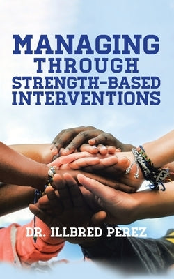 Managing Through Strength-Based Interventions by Perez, Illbred