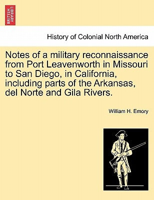 Notes of a Military Reconnaissance from Port Leavenworth in Missouri to San Diego, in California, Including Parts of the Arkansas, del Norte and Gila by Emory, William H.