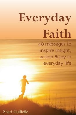 Everyday Faith: 48 Messages to Inspire Insight, Action & Joy in Everyday Life by Guilfoile, Shari