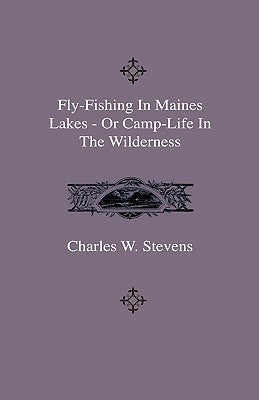 Fly-Fishing In Maines Lakes - Or Camp-Life In The Wilderness by Stevens, Charles W.