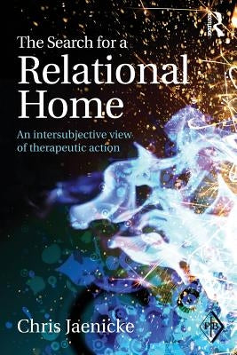 The Search for a Relational Home: An intersubjective view of therapeutic action by Jaenicke, Chris