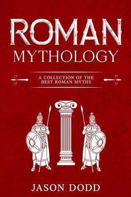 Roman Mythology: A Collection of the Best Roman Myths by Dodd, Jason