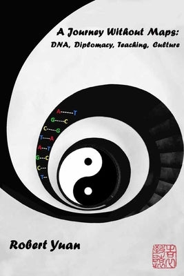 A Journey Without Maps: DNA, Diplomacy, Teaching, Culture by Yuan, Robert