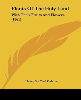 Plants Of The Holy Land: With Their Fruits And Flowers (1861) by Osborn, Henry Stafford