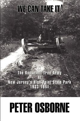 We Can Take It!: The Roosevelt Tree Army at New Jersey's High Point State Park 1933-1941 by Osborne, Peter