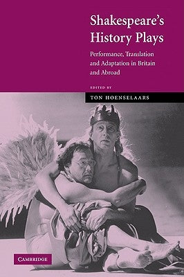 Shakespeare's History Plays: Performance, Translation and Adaptation in Britain and Abroad by Hoenselaars, Ton