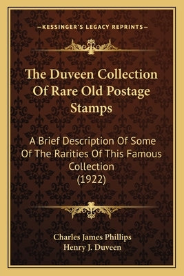 The Duveen Collection Of Rare Old Postage Stamps: A Brief Description Of Some Of The Rarities Of This Famous Collection (1922) by Phillips, Charles James