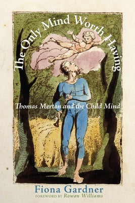 The Only Mind Worth Having: Thomas Merton and the Child Mind by Gardner, Fiona