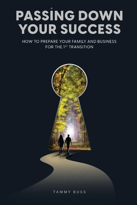 Passing Down Your Success: How to Prepare Your Family and Business for the 1st Transition by Buss, Tammy