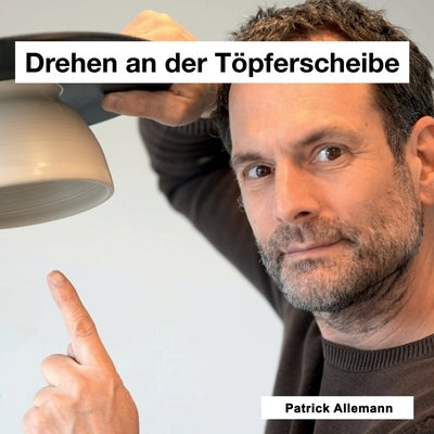 Drehen an der Töpferscheibe: Lehrmittel für Keramiker, Pädagogen und Autodidakten by Allemann, Patrick