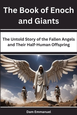 The Book of Enoch and Giants: The Untold Story of the Fallen Angels and Their Half-Human Offspring by Emmanuel, Dam